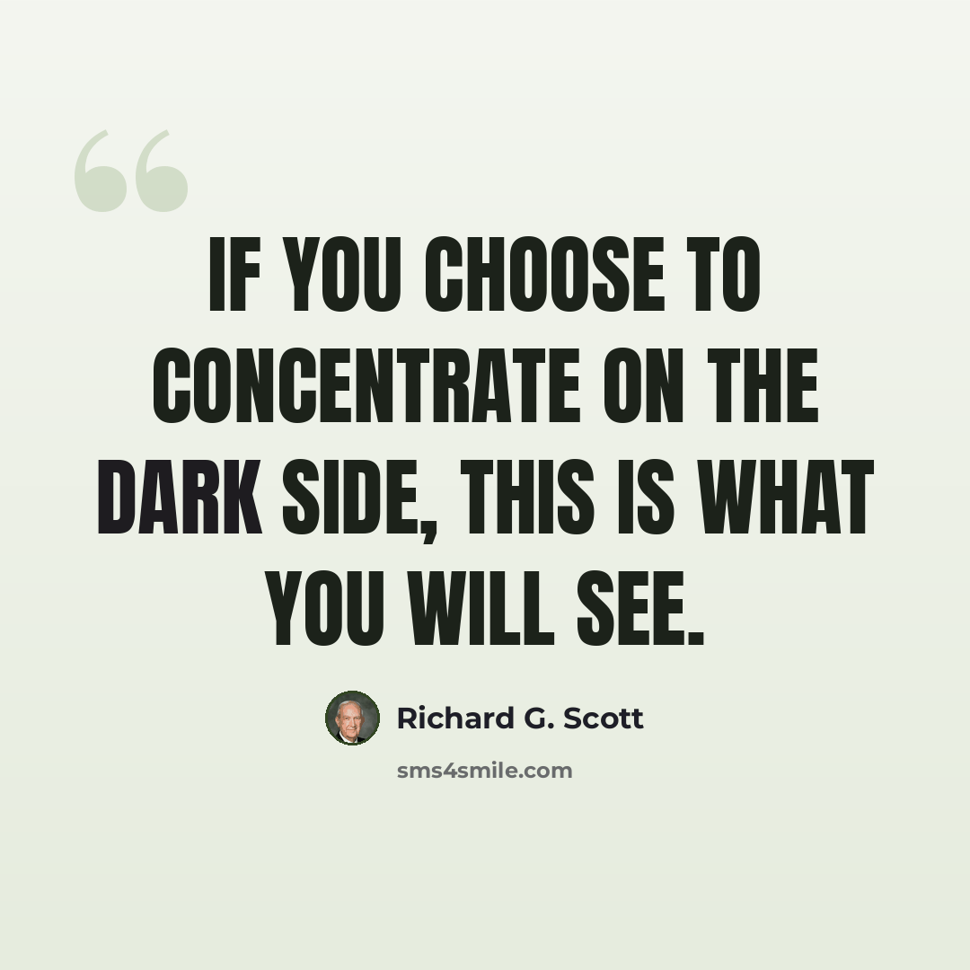 “If you choose to concentrate on the dark side, this is what you will see.” quote by Richard G. Scott