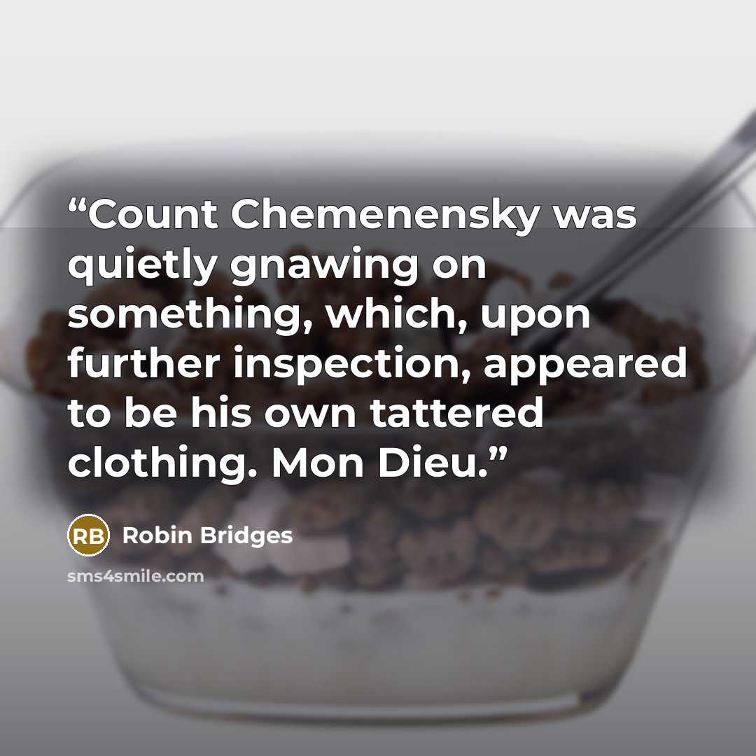 “Count Chemenensky was quietly gnawing on something, which, upon further inspection, appeared to be his own tattered clothing. Mon Dieu.” quote by Robin Bridges