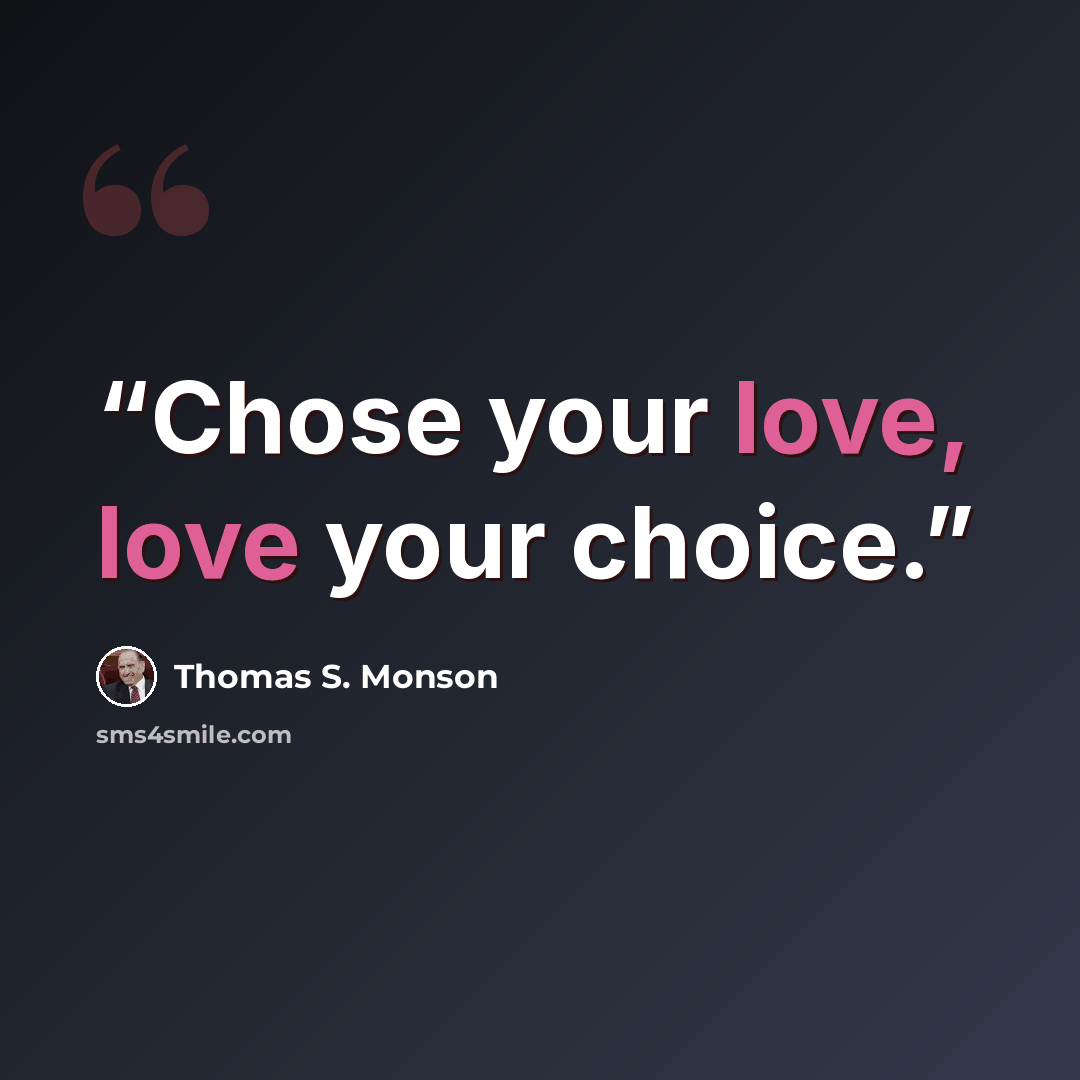 “Chose your love, love your choice.” quote by Thomas S. Monson