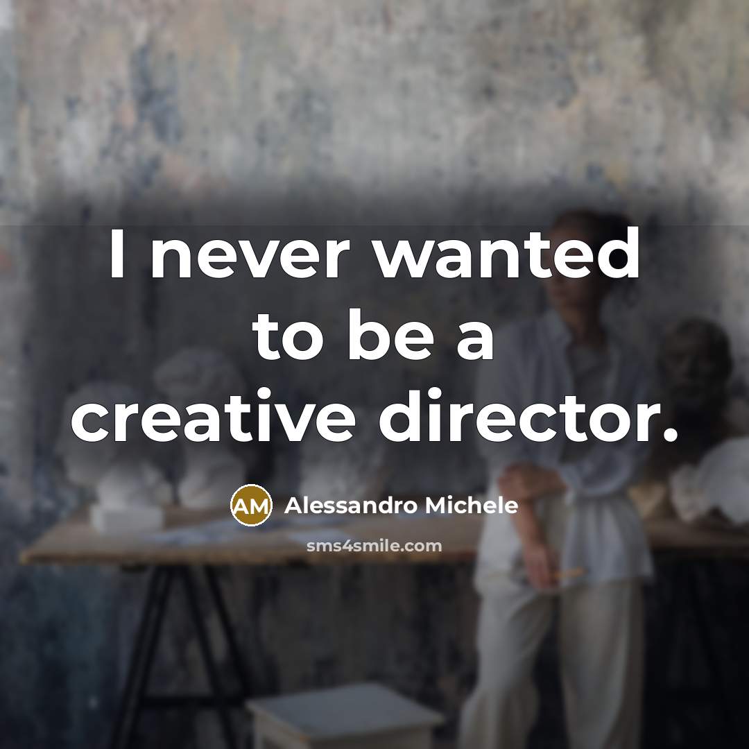 “I never wanted to be a creative director.” quote by Alessandro Michele