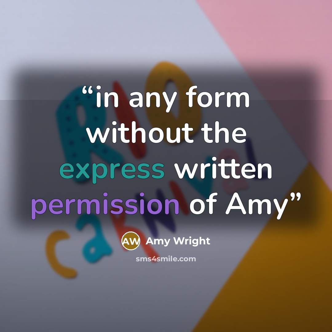“in any form without the express written permission of Amy” quote by Amy Wright