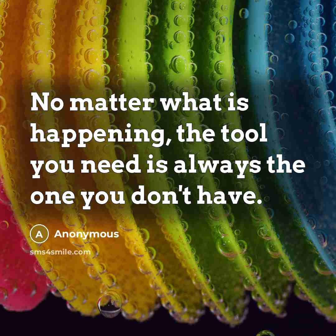 “No matter what is happening, the tool you need is always the one you don't have.” quote by Anonymous