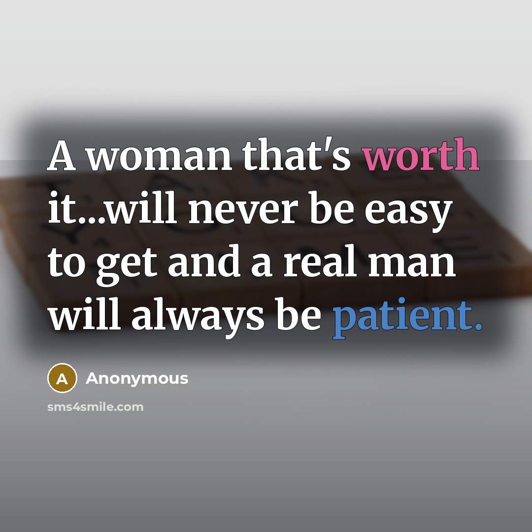 “A woman that's worth it...will never be easy to get and a real man will always be patient.” quote by Anonymous