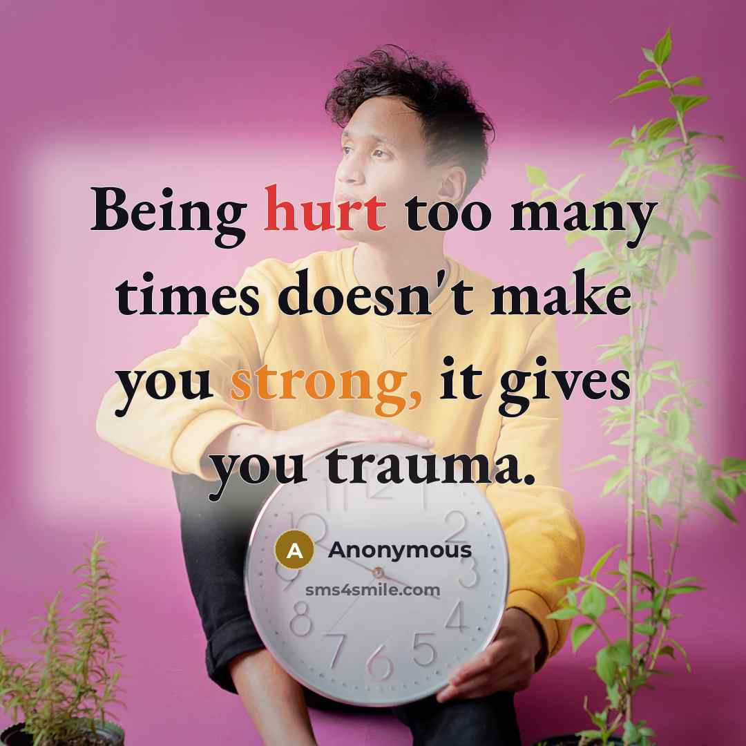 “Being hurt too many times doesn't make you strong, it gives you trauma.” quote by Anonymous