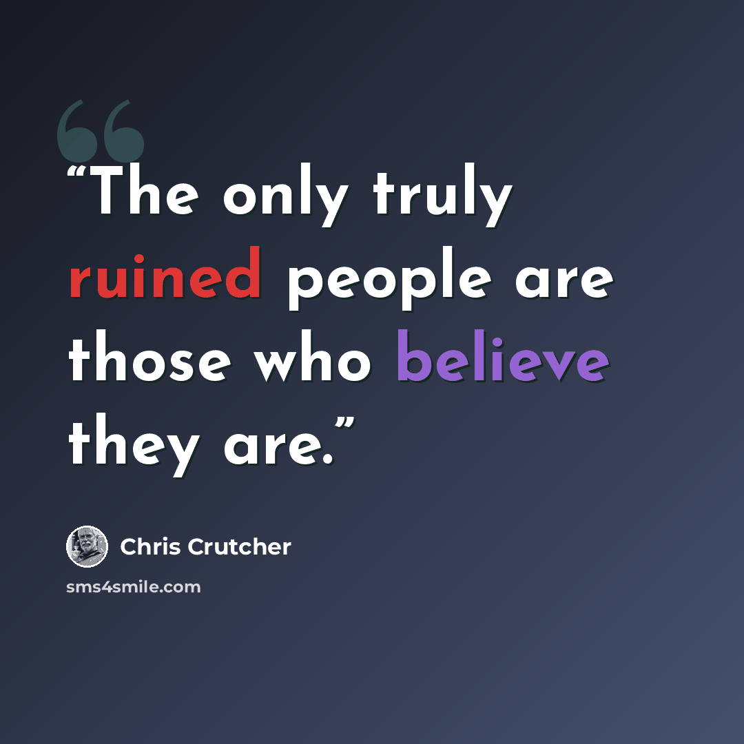 “The only truly ruined people are those who believe they are.” quote by Chris Crutcher