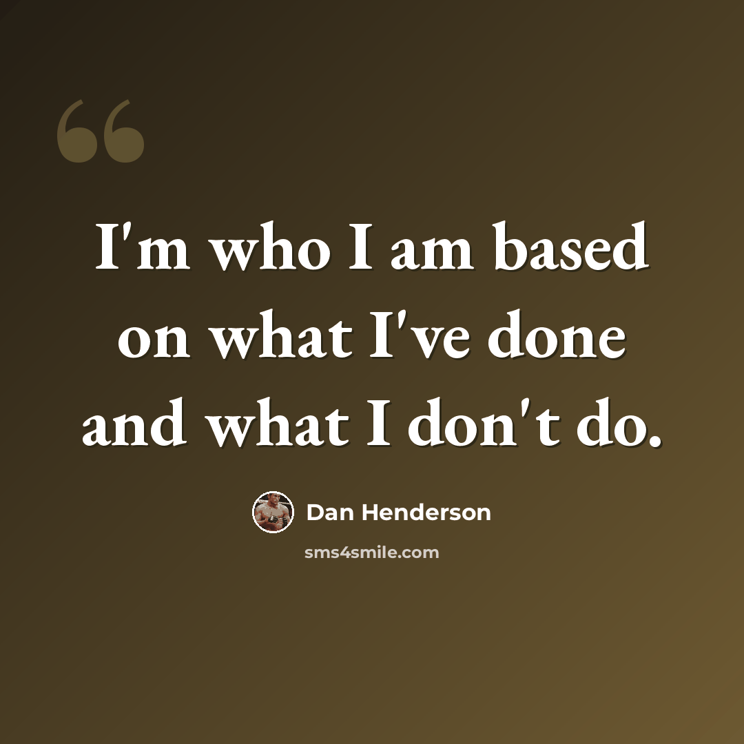 “I'm who I am based on what I've done and what I don't do.” quote by Dan Henderson