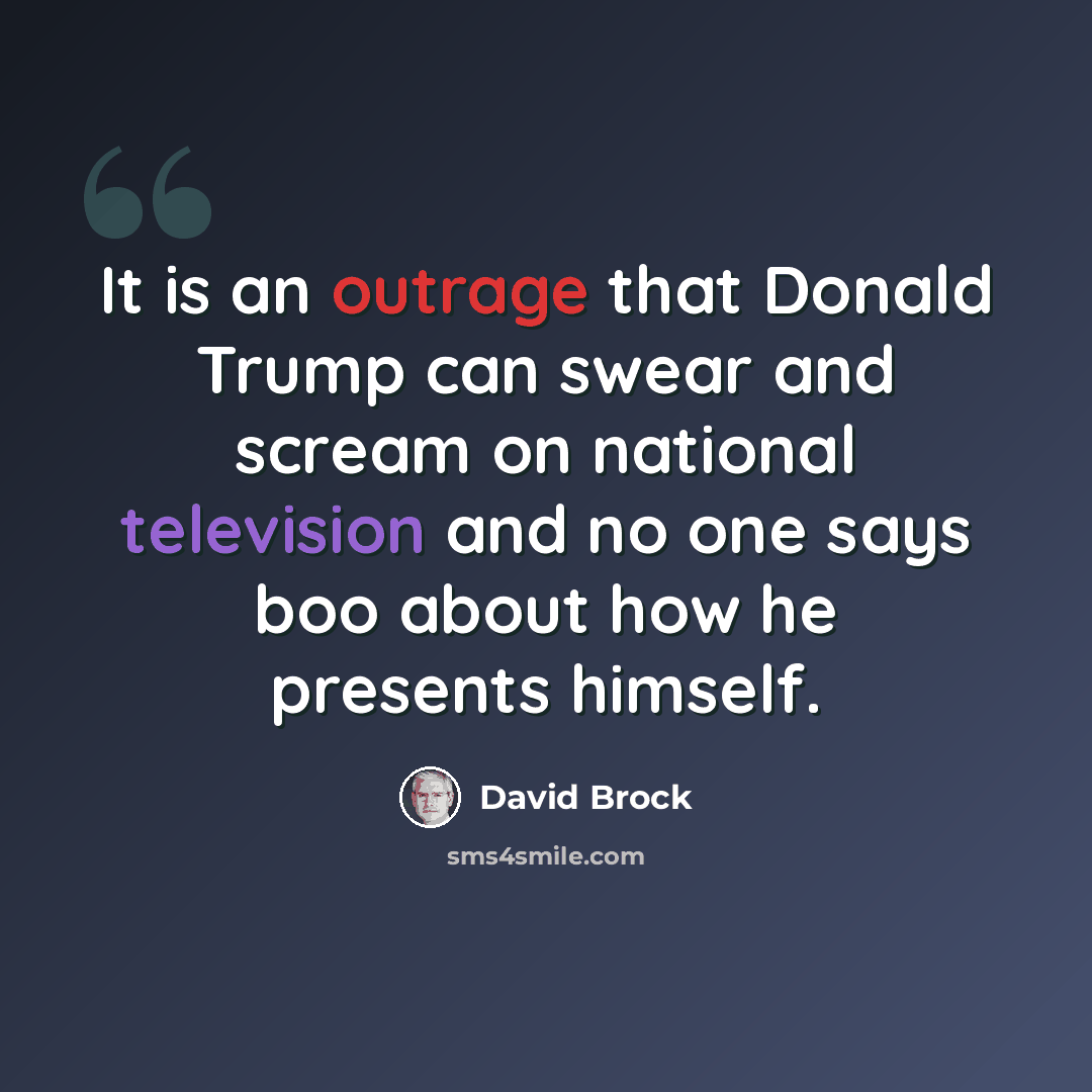 “It is an outrage that Donald Trump can swear and scream on national television and no one says boo about how he presents himself.” quote by David Brock