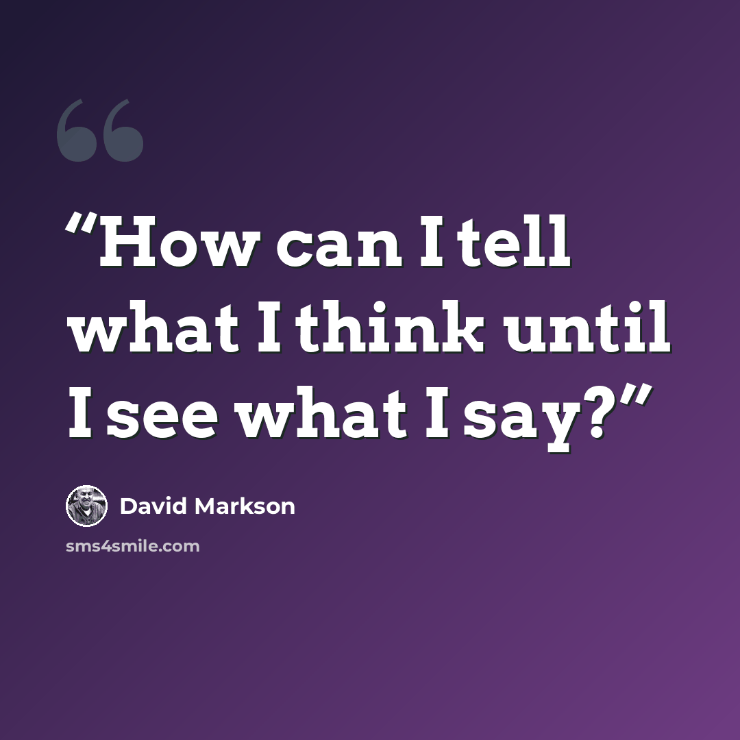 “How can I tell what I think until I see what I say?” quote by David Markson