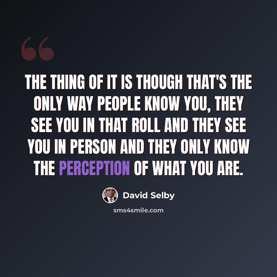 “The thing of it is though that's the only way people know you, they see you in that roll and they see you in person and they only know the perception of what you are.” quote by David Selby