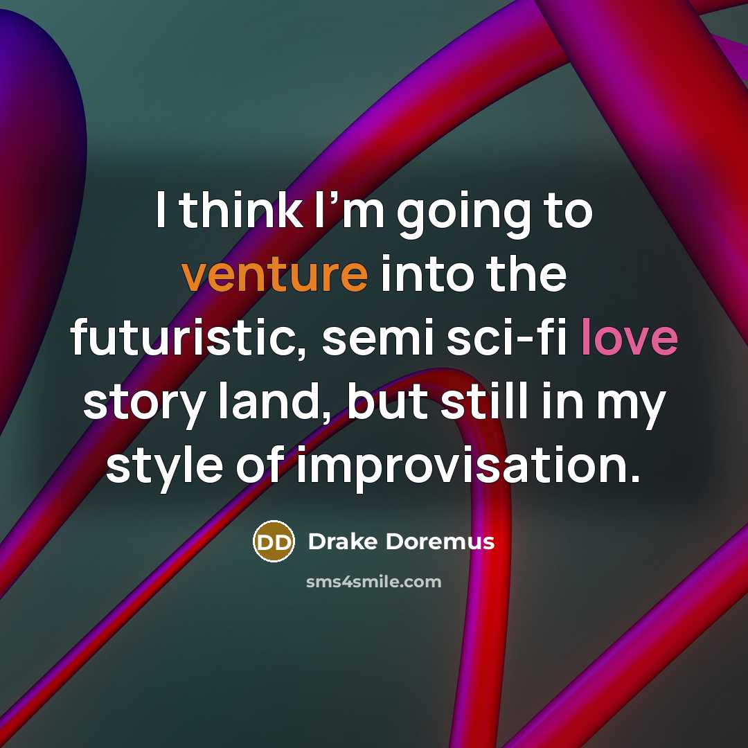 “I think I'm going to venture into the futuristic, semi sci-fi love story land, but still in my style of improvisation.” quote by Drake Doremus