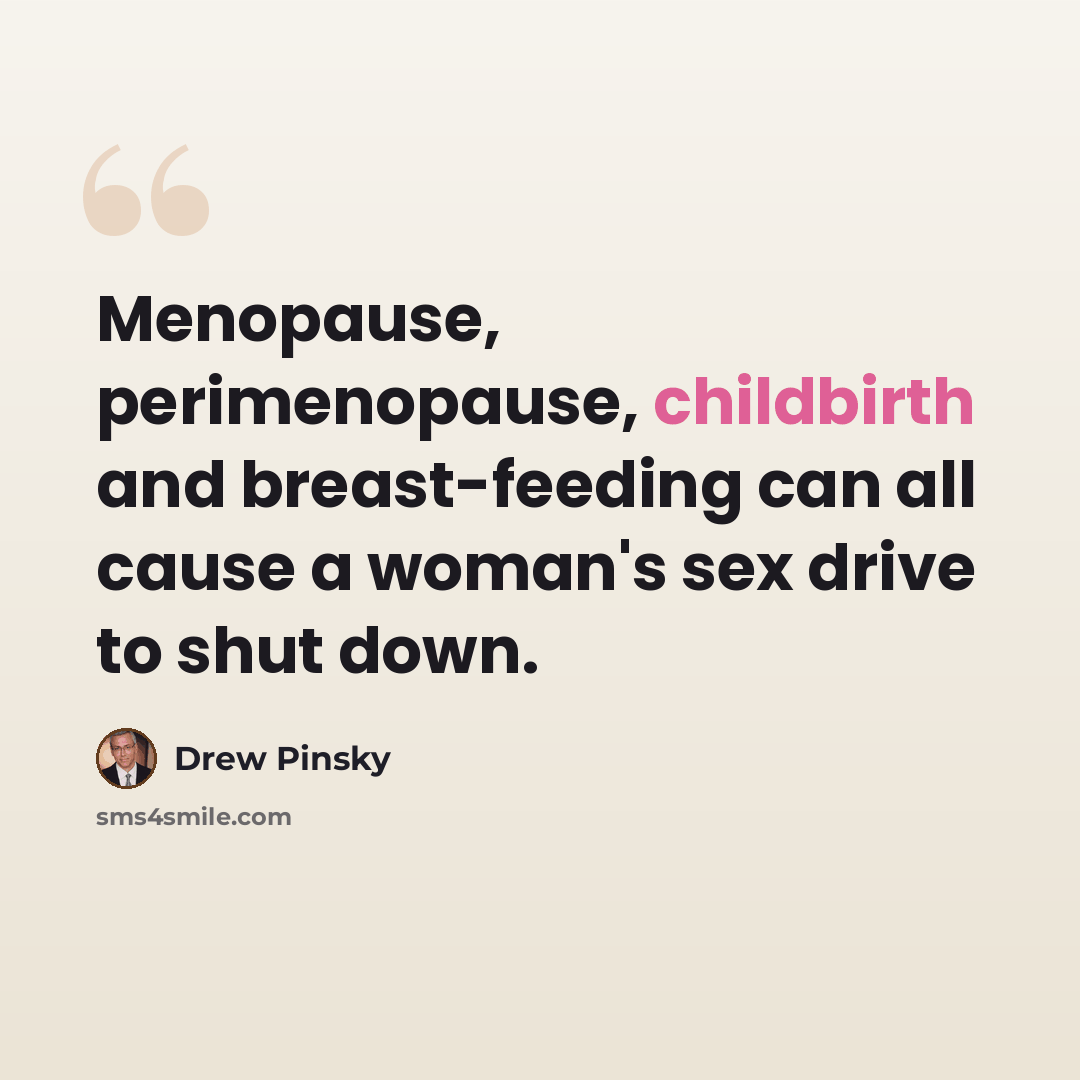 “Menopause, perimenopause, childbirth and breast-feeding can all cause a woman's sex drive to shut down.” quote by Drew Pinsky