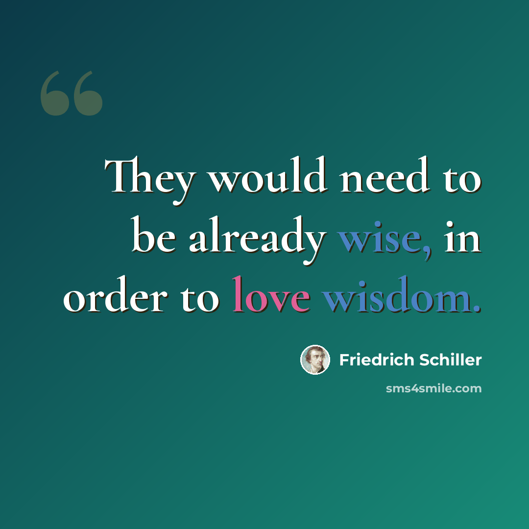 “They would need to be already wise, in order to love wisdom.” quote by Friedrich Schiller
