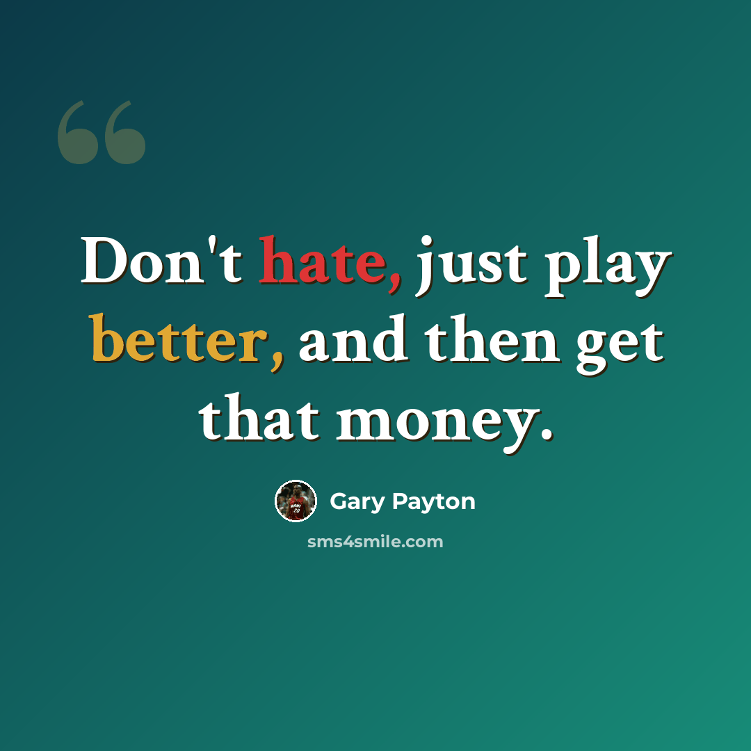 “Don't hate, just play better, and then get that money.” quote by Gary Payton