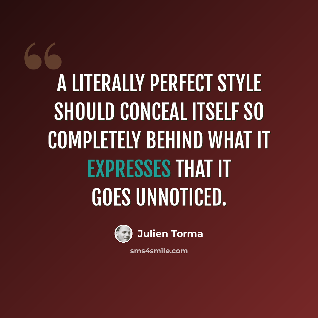 “A literally perfect style should conceal itself so completely behind what it expresses that it goes unnoticed.” quote by Julien Torma