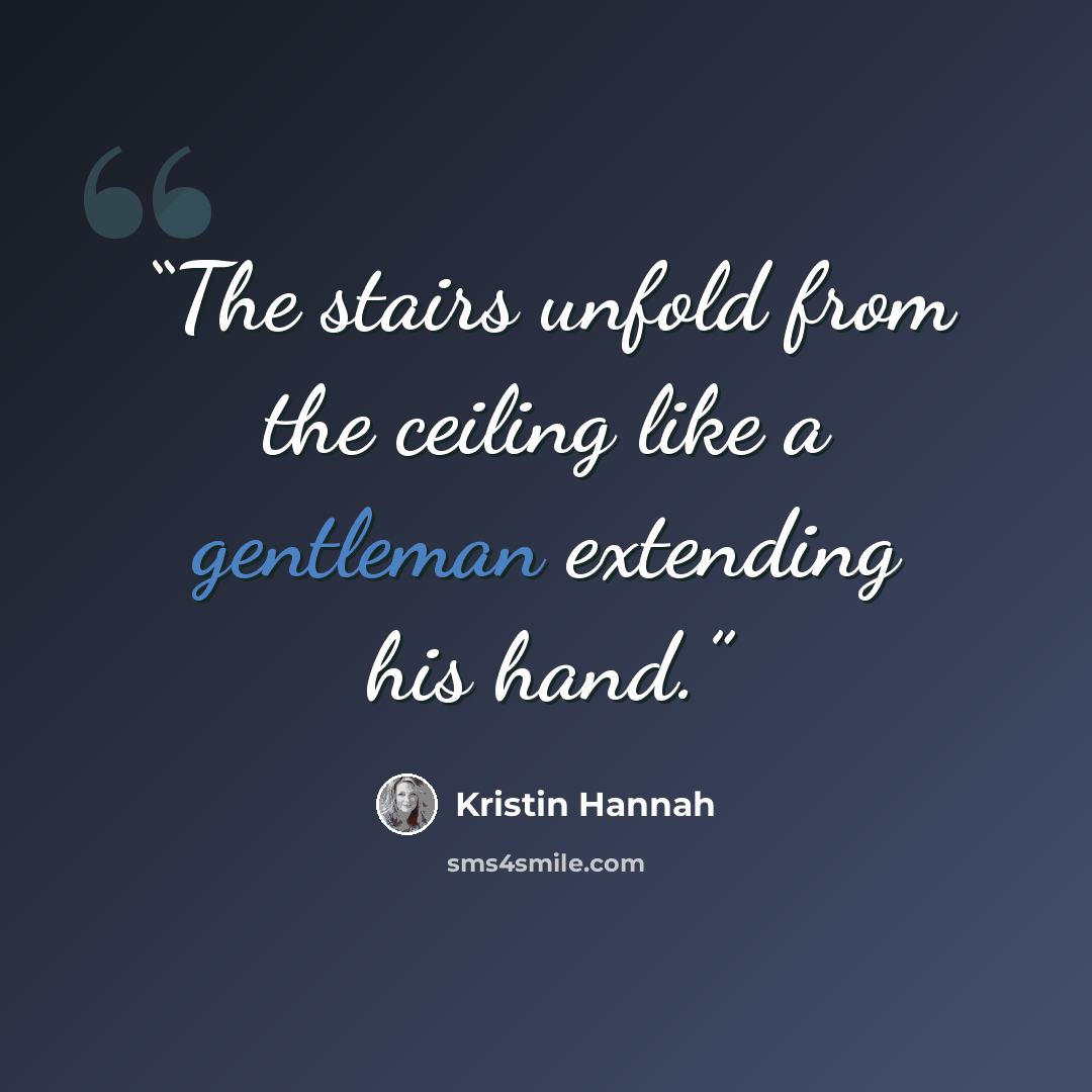 “The stairs unfold from the ceiling like a gentleman extending his hand.” quote by Kristin Hannah