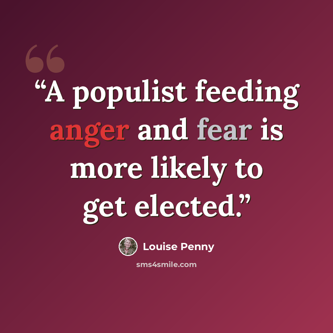 “A populist feeding anger and fear is more likely to get elected.” quote by Louise Penny