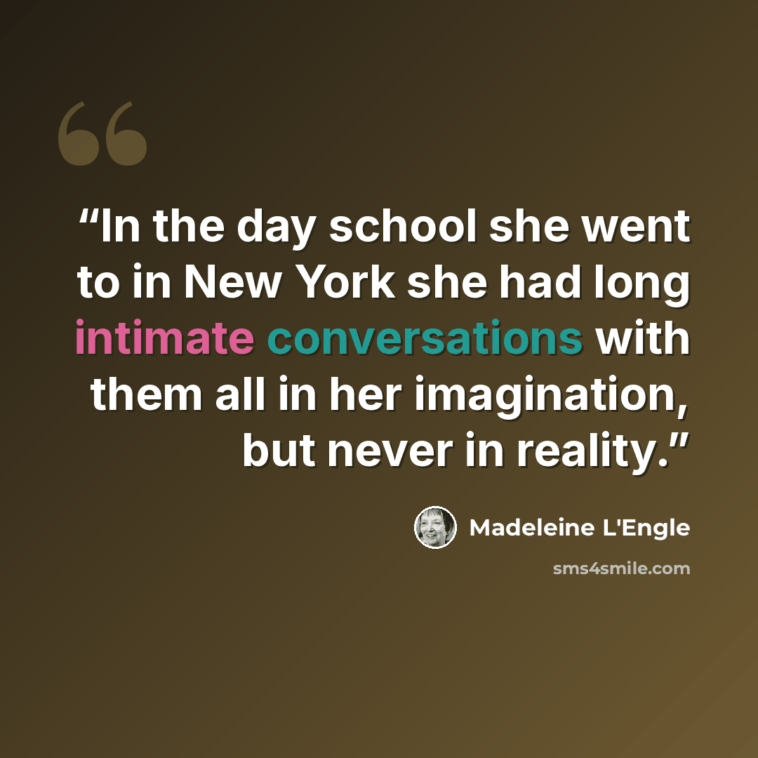 “In the day school she went to in New York she had long intimate conversations with them all in her imagination, but never in reality.” quote by Madeleine L'Engle