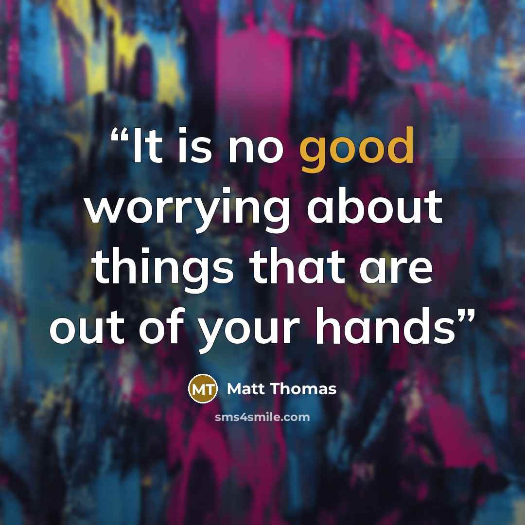 “It is no good worrying about things that are out of your hands” quote by Matt Thomas