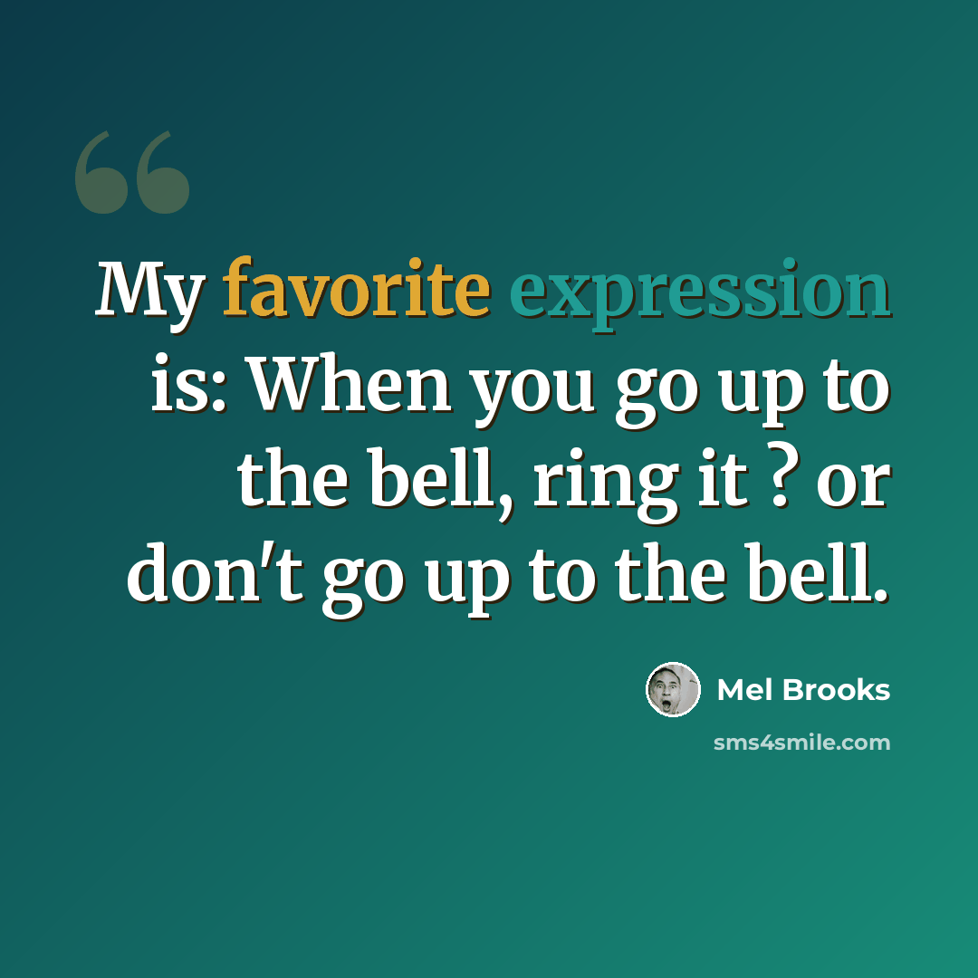 “My favorite expression is: When you go up to the bell, ring it ? or don't go up to the bell.” quote by Mel Brooks