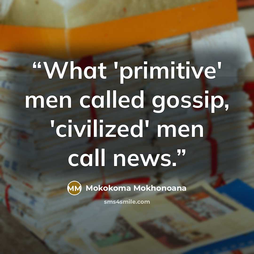 “What 'primitive' men called gossip, 'civilized' men call news.” quote by Mokokoma Mokhonoana