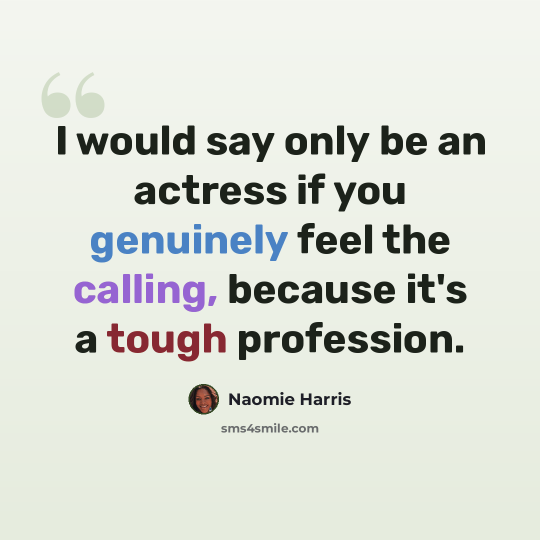 “I would say only be an actress if you genuinely feel the calling, because it's a tough profession.” quote by Naomie Harris