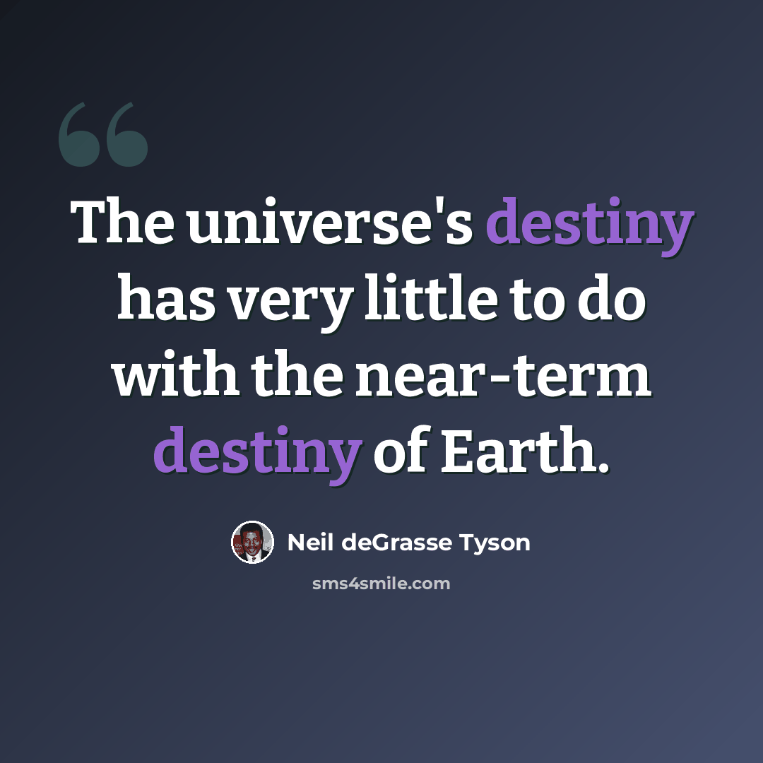 “The universe's destiny has very little to do with the near-term destiny of Earth.” quote by Neil deGrasse Tyson