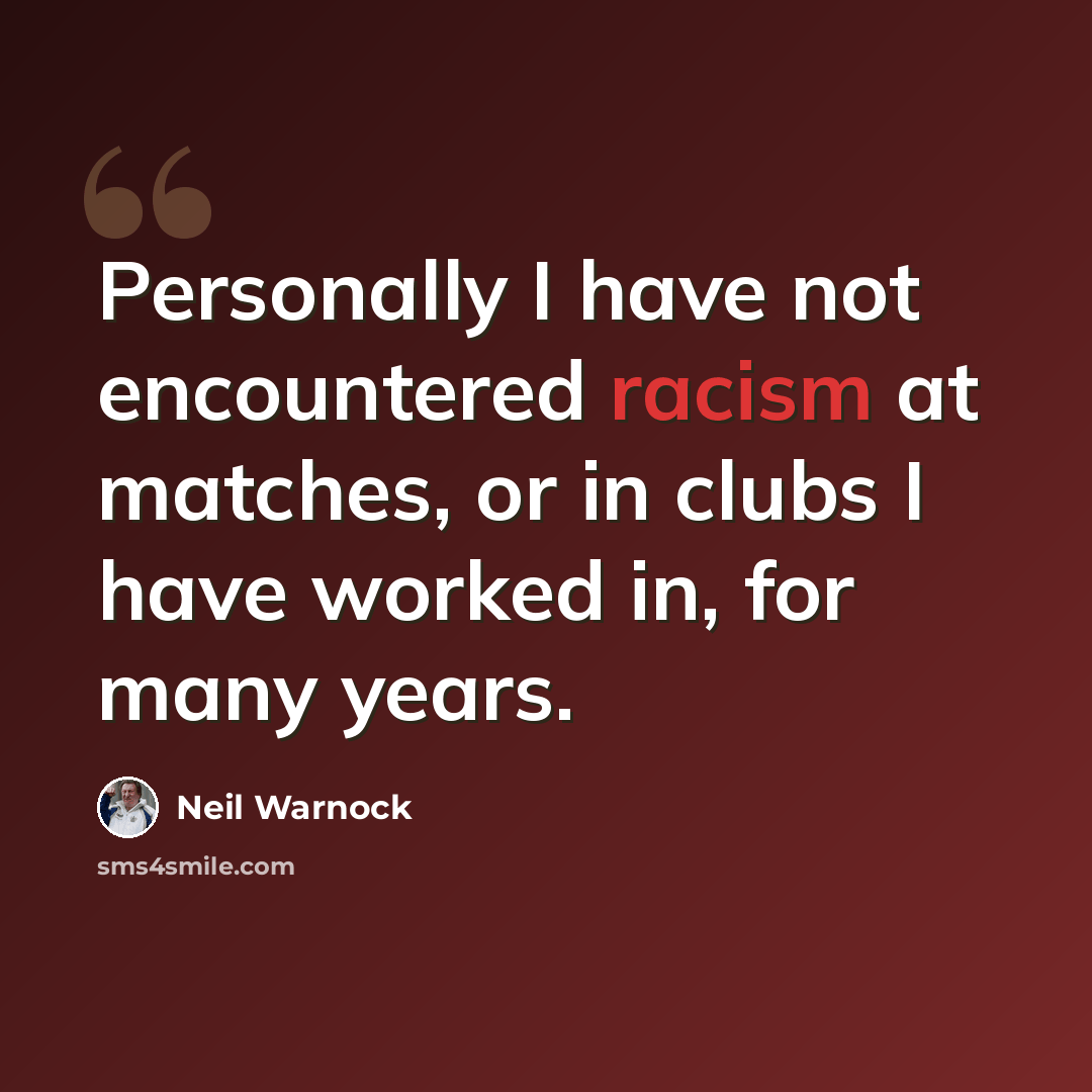“Personally I have not encountered racism at matches, or in clubs I have worked in, for many years.” quote by Neil Warnock