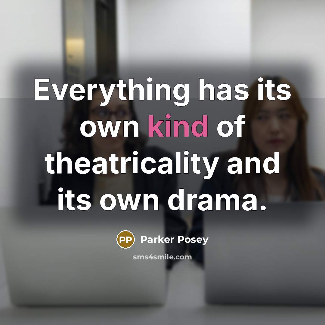 “Everything has its own kind of theatricality and its own drama.” quote by Parker Posey