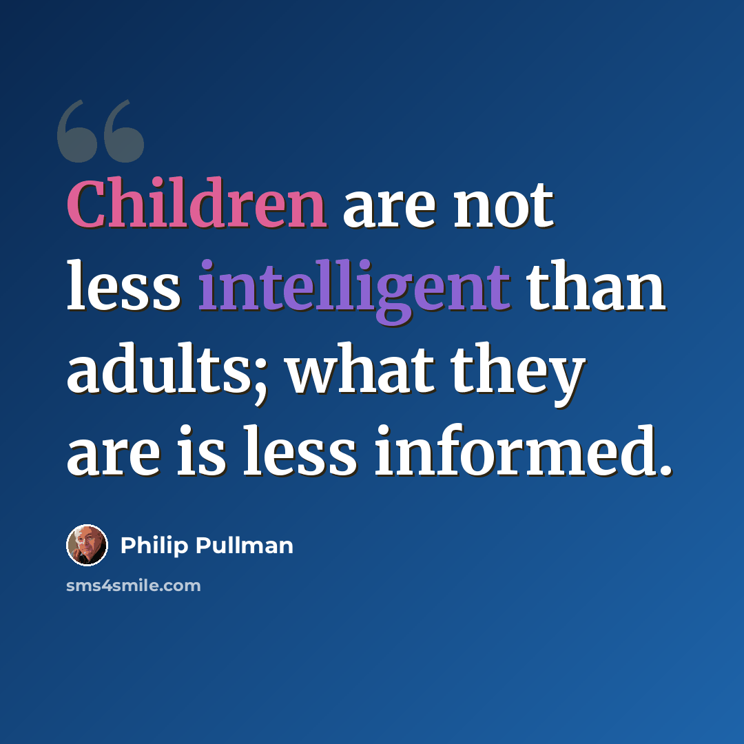 “Children are not less intelligent than adults; what they are is less informed.” quote by Philip Pullman