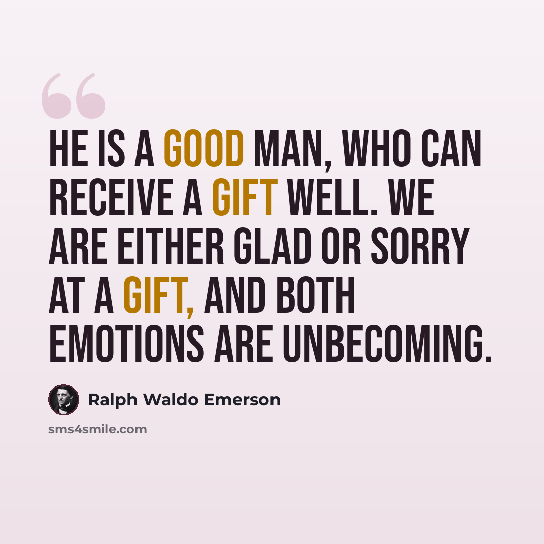 “He is a good man, who can receive a gift well. We are either glad or sorry at a gift, and both emotions are unbecoming.” quote by Ralph Waldo Emerson