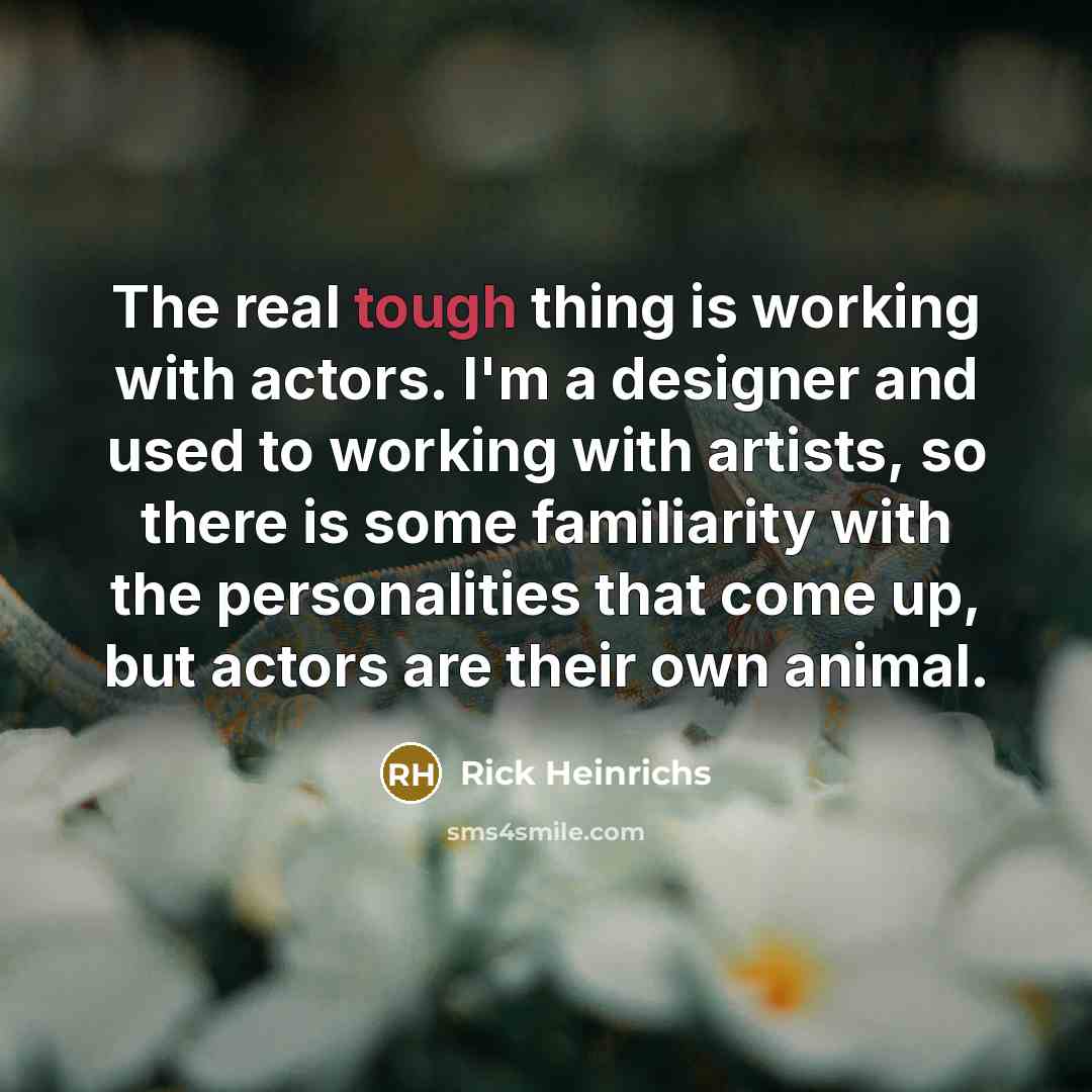 “The real tough thing is working with actors. I'm a designer and used to working with artists, so there is some familiarity with the personalities that come up, but actors are their own animal.” quote by Rick Heinrichs