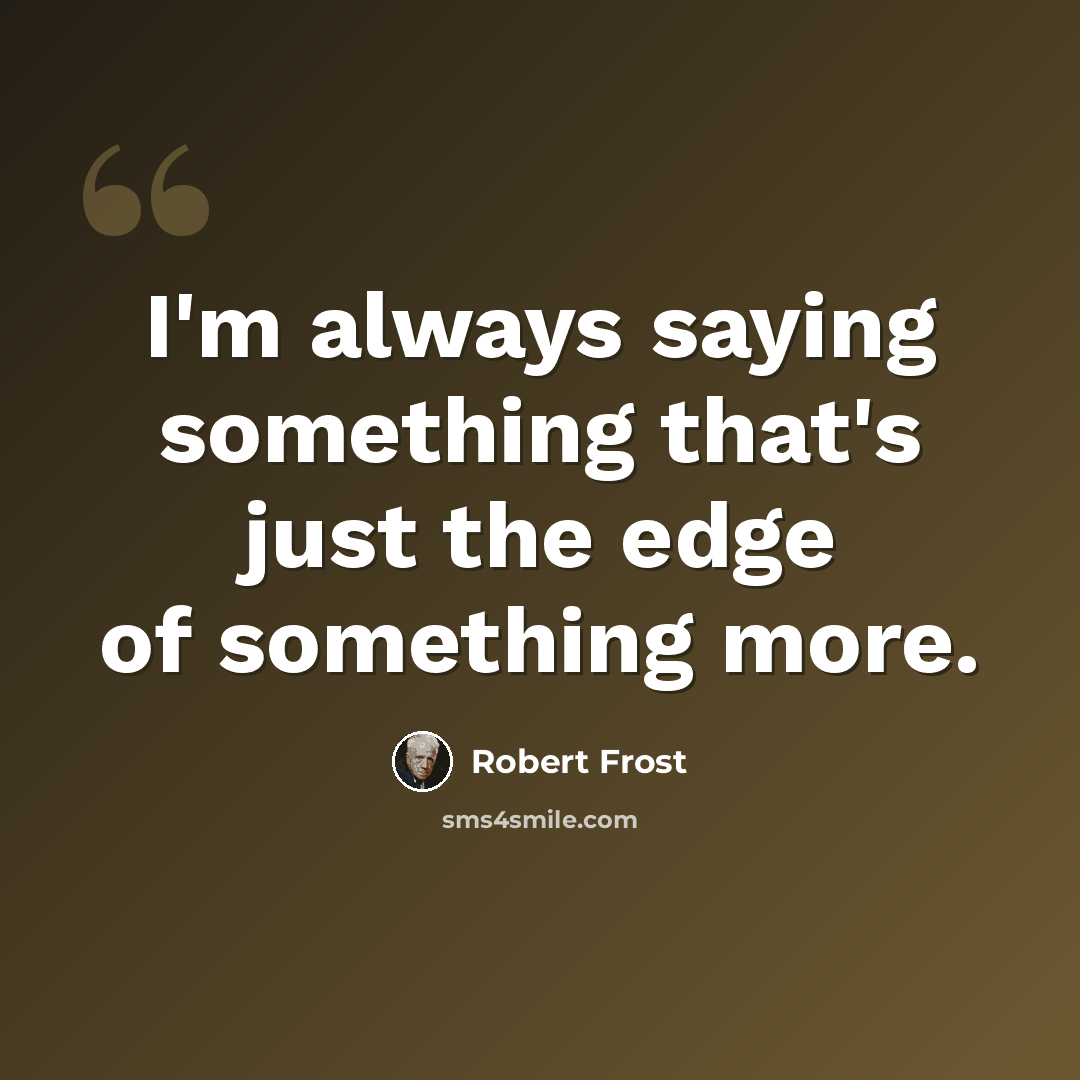 “I'm always saying something that's just the edge of something more.” quote by Robert Frost