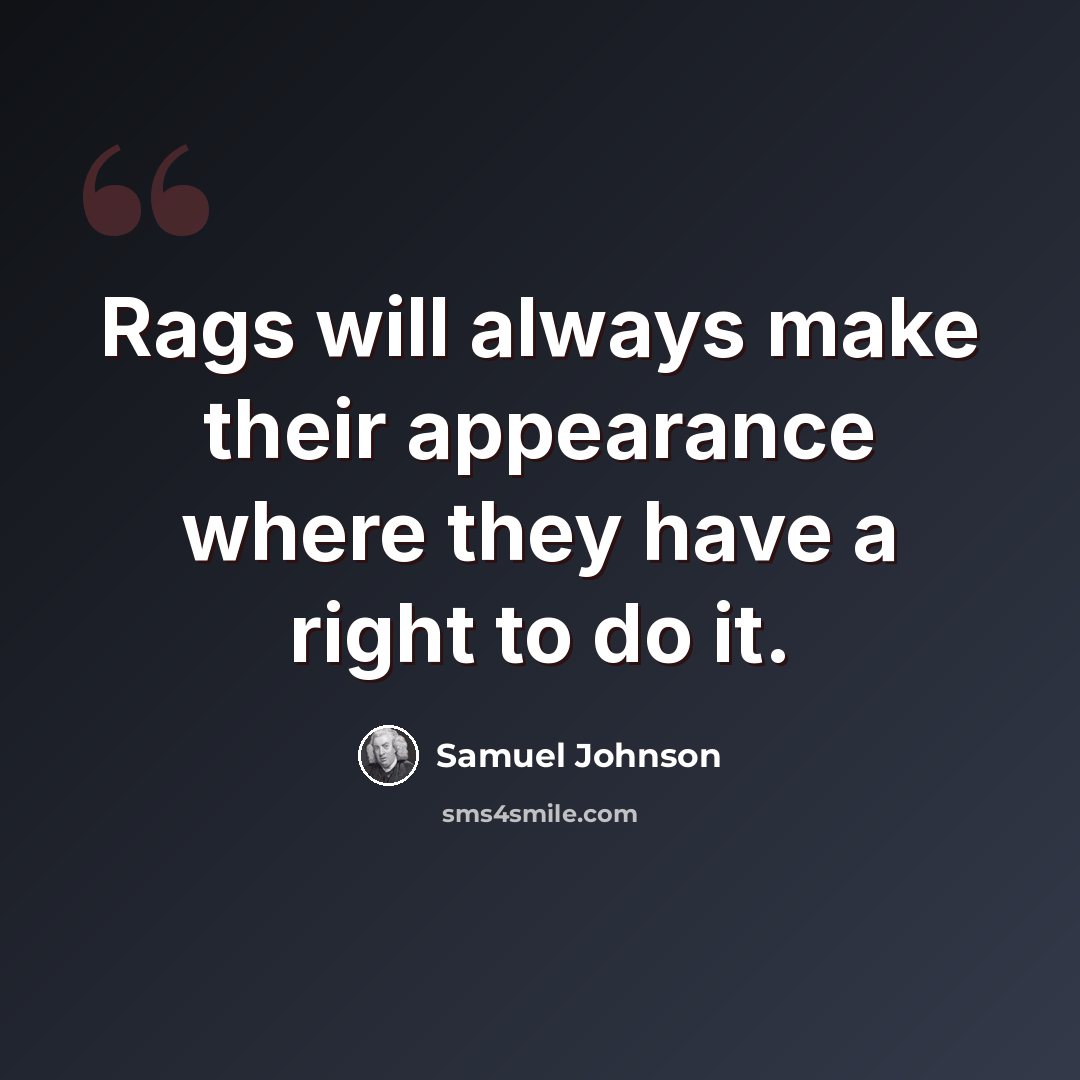 “Rags will always make their appearance where they have a right to do it.” quote by Samuel Johnson