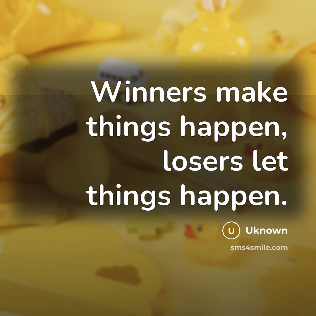 “Winners make things happen, losers let things happen.” quote by Uknown