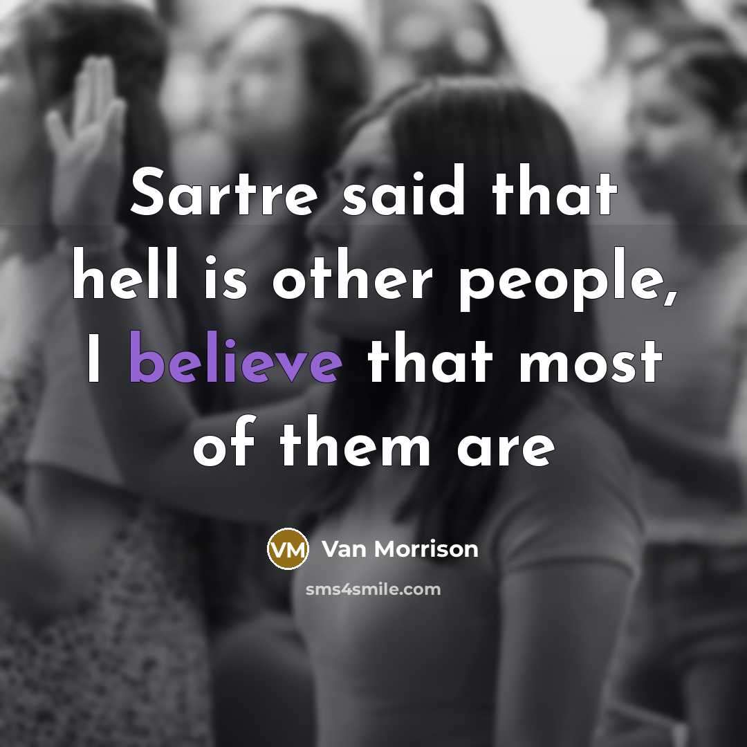 “Sartre said that hell is other people, I believe that most of them are” quote by Van Morrison
