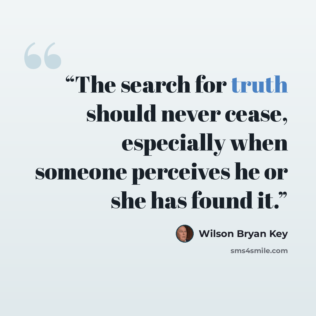 “The search for truth should never cease, especially when someone perceives he or she has found it.” quote by Wilson Bryan Key