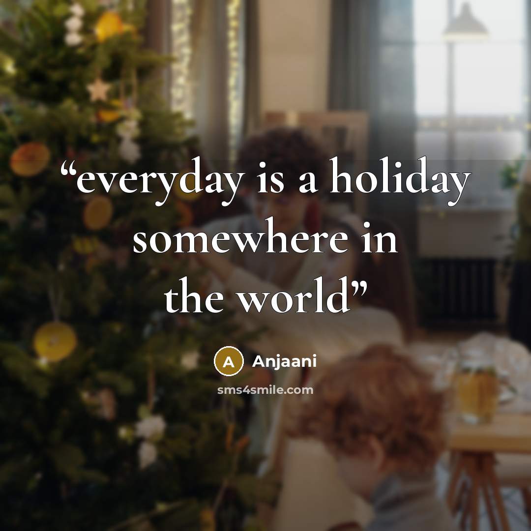 “everyday is a holiday somewhere in the world” quote by Anjaani