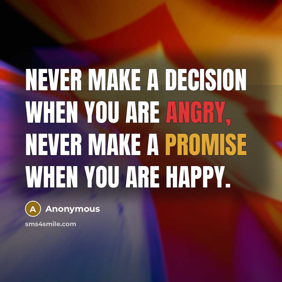 “Never make a decision when you are angry, never make a promise when you are happy.” quote by Anonymous