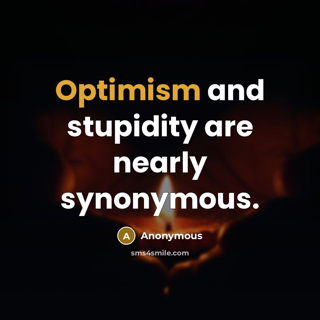 “Optimism and stupidity are nearly synonymous.” quote by Anonymous