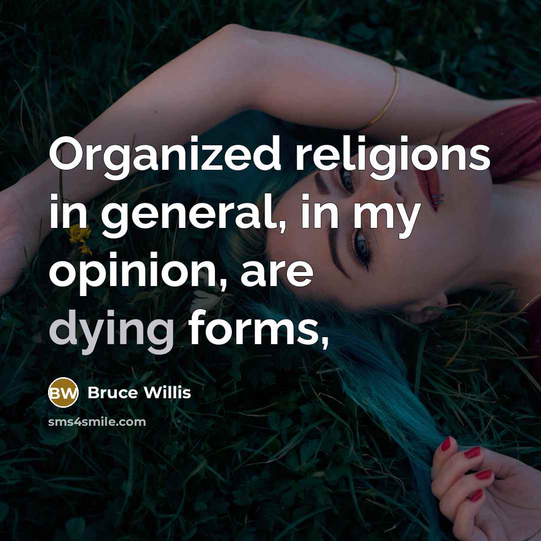 “Organized religions in general, in my opinion, are dying forms,” quote by Bruce Willis