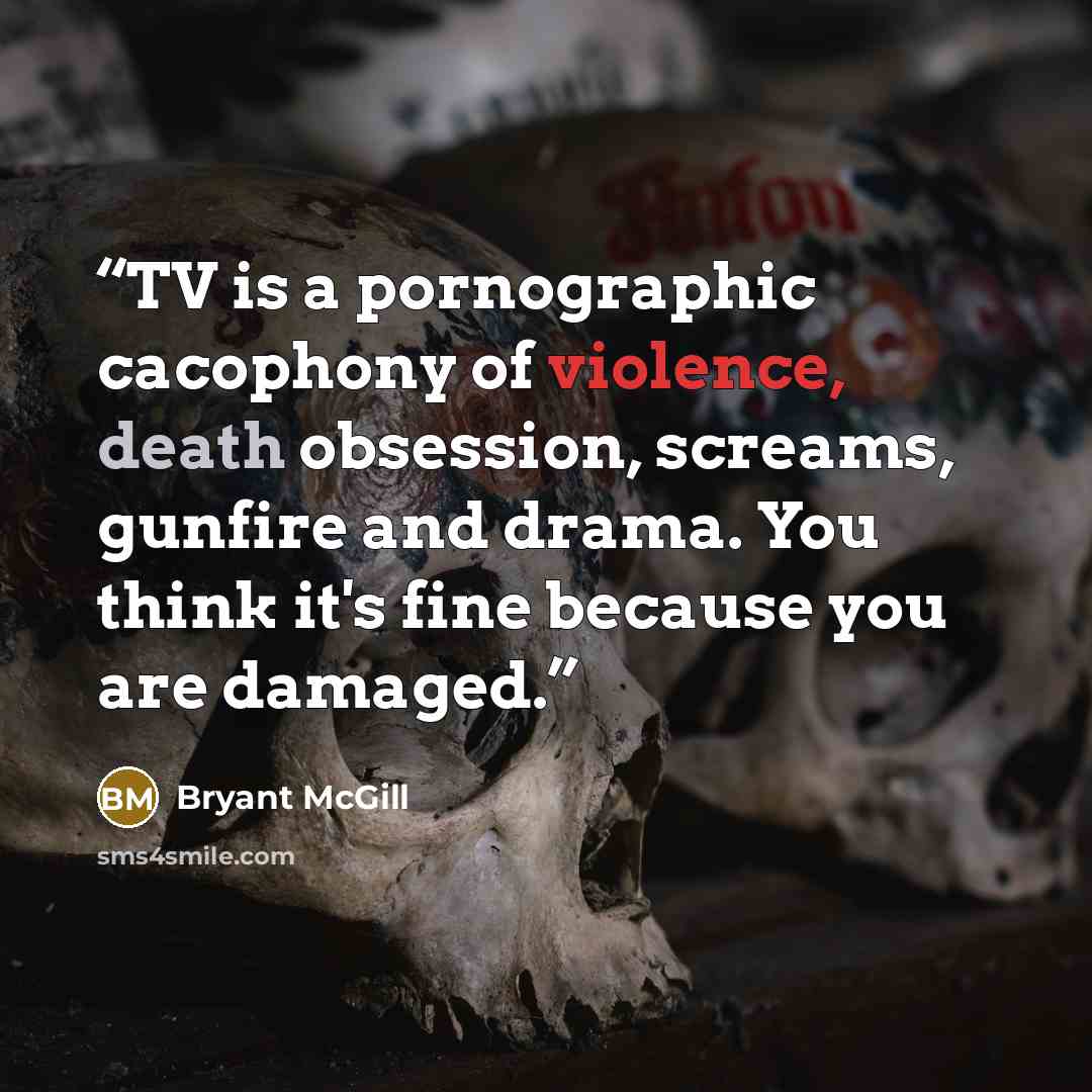 “TV is a pornographic cacophony of violence, death obsession, screams, gunfire and drama. You think it's fine because you are damaged.” quote by Bryant McGill