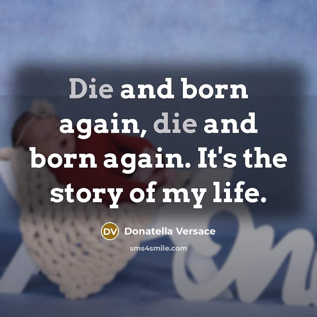 “Die and born again, die and born again. It's the story of my life.” quote by Donatella Versace