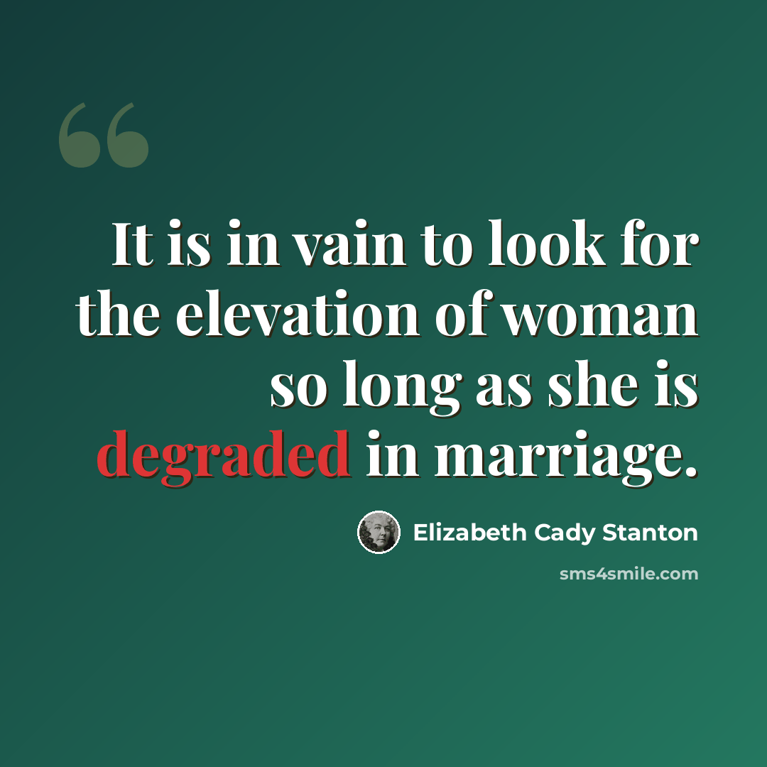“It is in vain to look for the elevation of woman so long as she is degraded in marriage.” quote by Elizabeth Cady Stanton