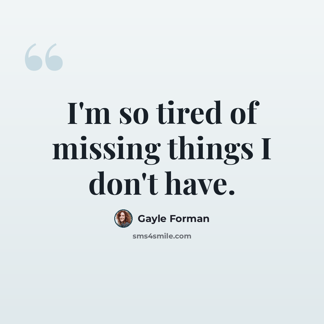 “I'm so tired of missing things I don't have.” quote by Gayle Forman