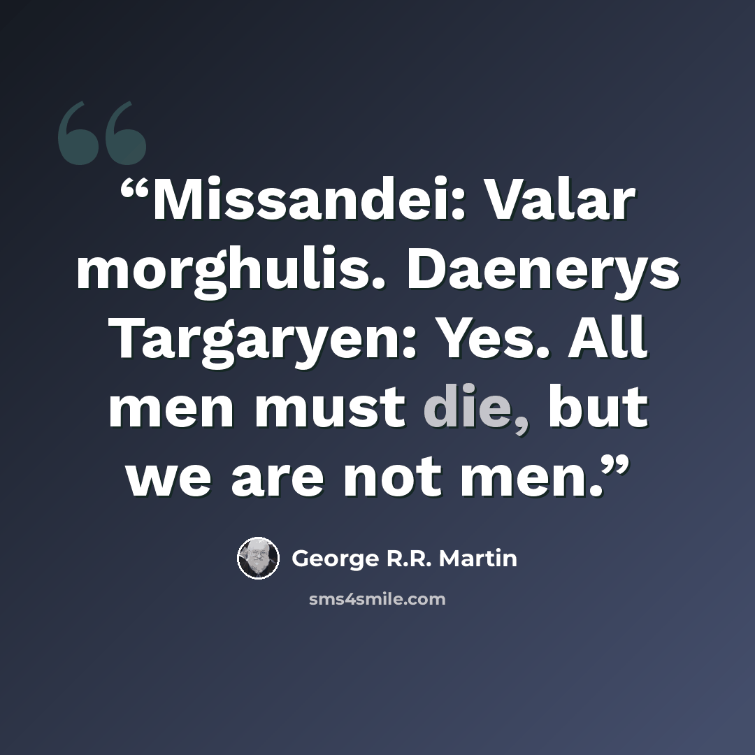 “Missandei: Valar morghulis. Daenerys Targaryen: Yes. All men must die, but we are not men.” quote by George R.R. Martin