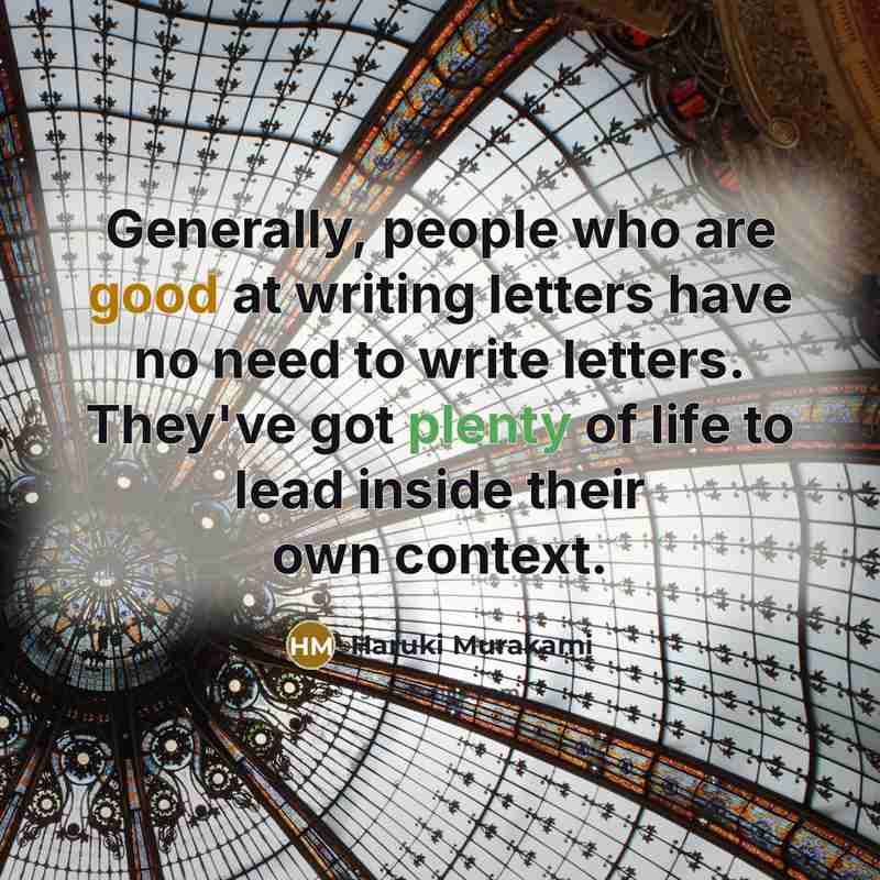“Generally, people who are good at writing letters have no need to write letters. They've got plenty of life to lead inside their own context.” quote by Haruki Murakami