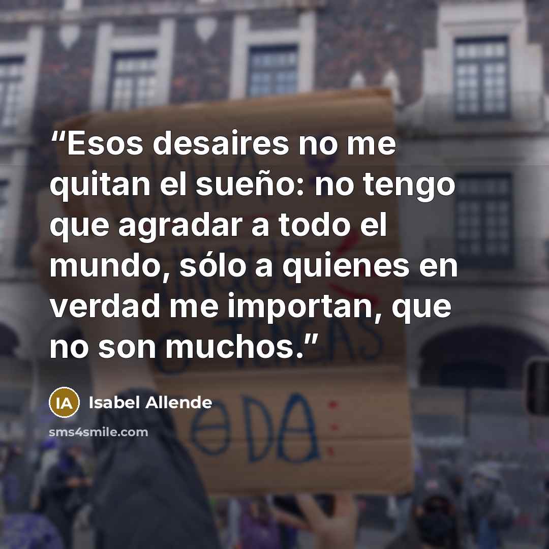 “Esos desaires no me quitan el sueño: no tengo que agradar a todo el mundo, sólo a quienes en verdad me importan, que no son muchos.” quote by Isabel Allende