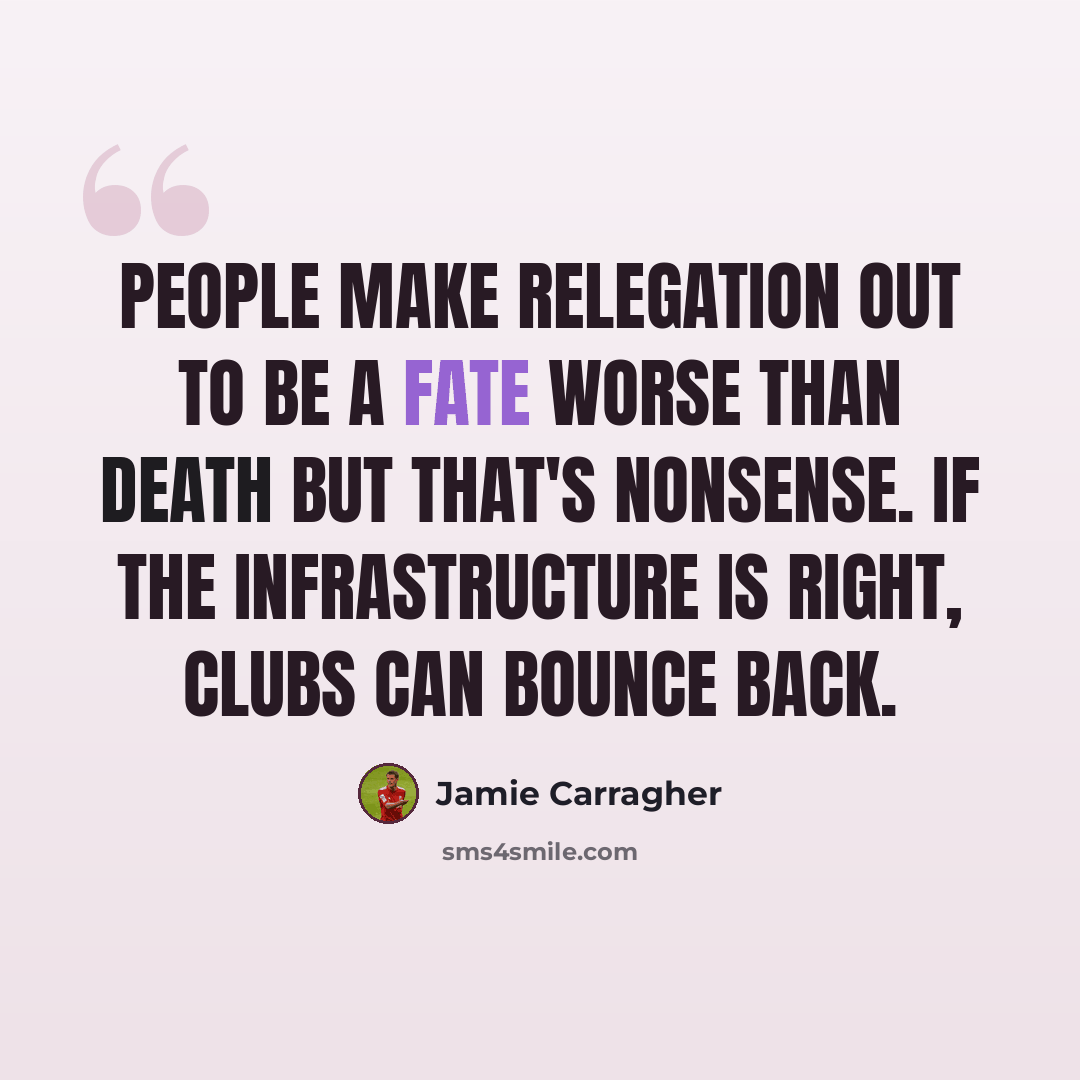 “People make relegation out to be a fate worse than death but that's nonsense. If the infrastructure is right, clubs can bounce back.” quote by Jamie Carragher