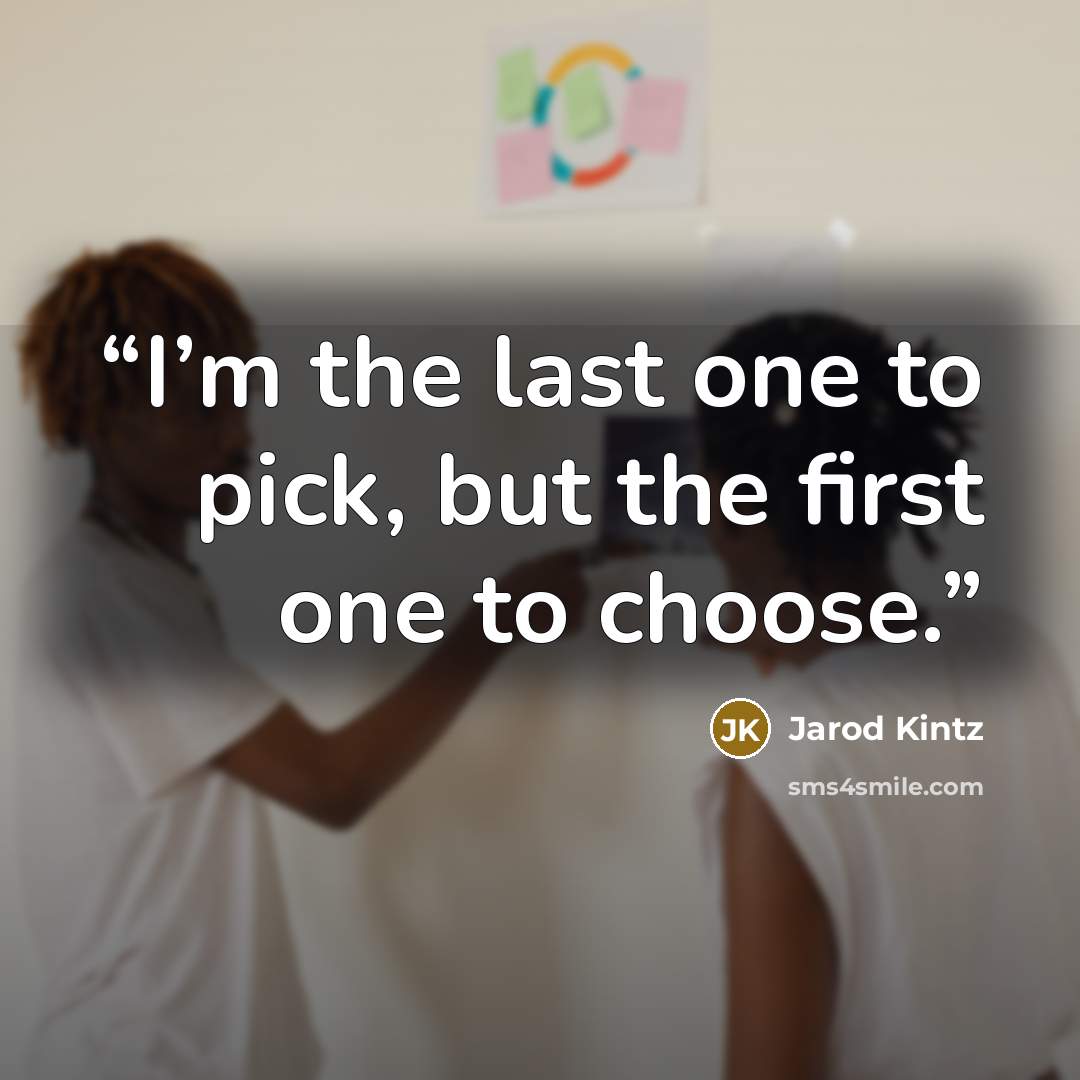 “I’m the last one to pick, but the first one to choose.” quote by Jarod Kintz