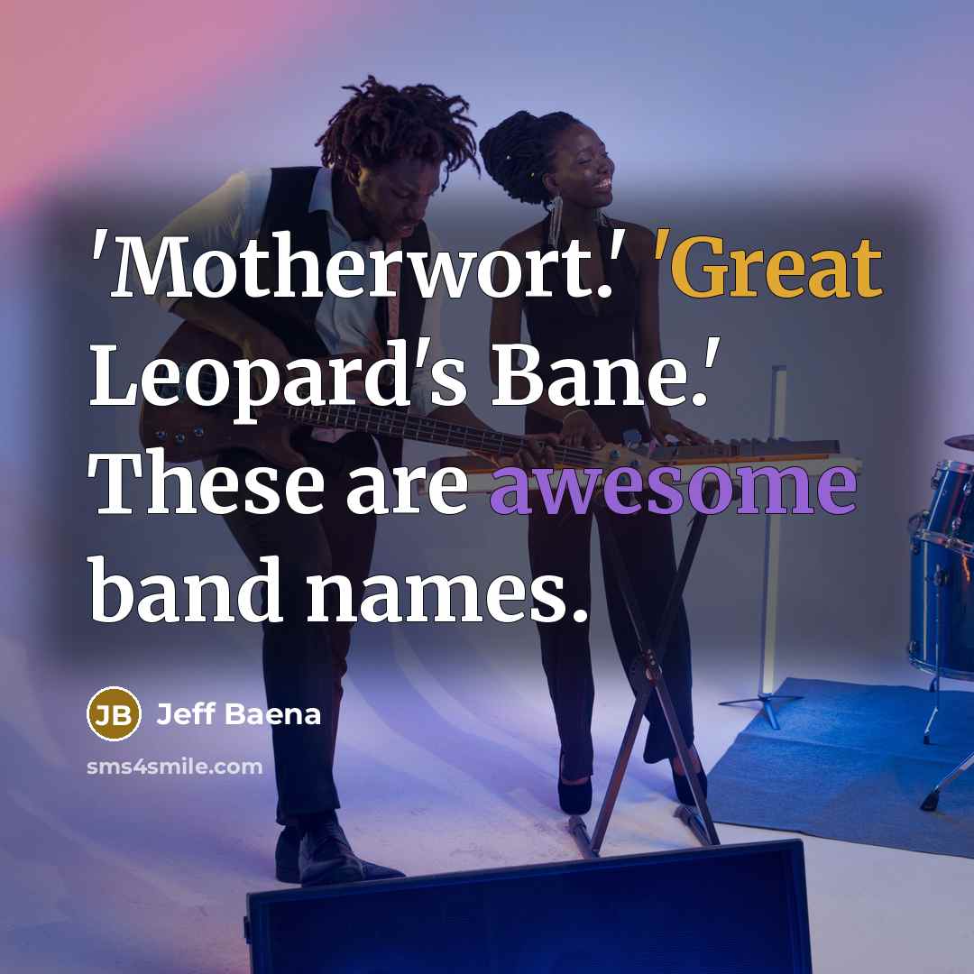 “'Motherwort.' 'Great Leopard's Bane.' These are awesome band names.” quote by Jeff Baena